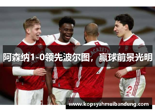 阿森纳1-0领先波尔图，赢球前景光明