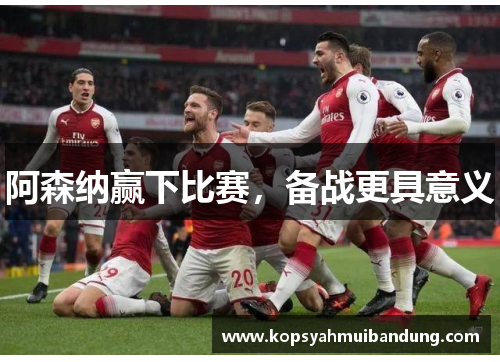 阿森纳赢下比赛，备战更具意义